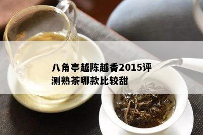 八角亭越陈越香2015评测熟茶哪款比较甜