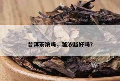 普洱茶浓吗，越浓越好吗？