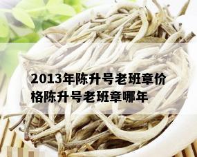 2013年陈升号老班章价格陈升号老班章哪年