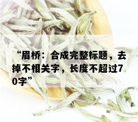 “眉桥：合成完整标题，去掉不相关字，长度不超过70字”