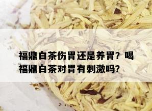 福鼎白茶伤胃还是养胃？喝福鼎白茶对胃有 *** 吗？