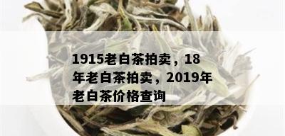 1915老白茶拍卖，18年老白茶拍卖，2019年老白茶价格查询