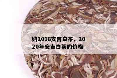 购2018安吉白茶，2020年安吉白茶的价格