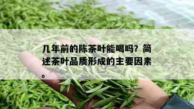 几年前的陈茶叶能喝吗？简述茶叶品质形成的主要因素。