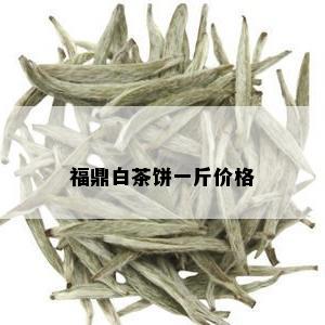 福鼎白茶饼一斤价格