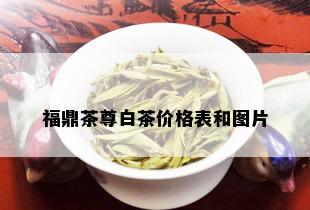 福鼎茶尊白茶价格表和图片