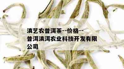 滇艺农普洱茶--价格--普洱滇洱农业科技开发有限公司