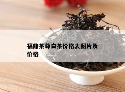 福鼎茶尊白茶价格表图片及价格