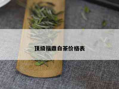 顶级福鼎白茶价格表