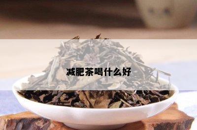 减肥茶喝什么好