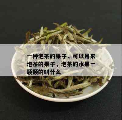 一种泡茶的果子，可以用来泡茶的果子，泡茶的水果一颗颗的叫什么