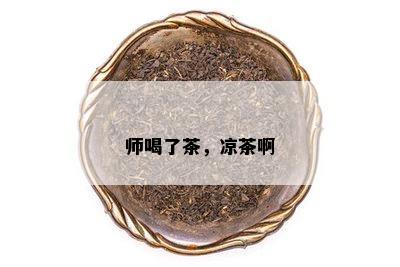 师喝了茶，凉茶啊