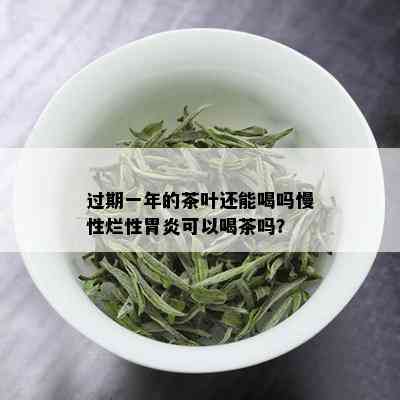 过期一年的茶叶还能喝吗慢性烂性胃炎可以喝茶吗？