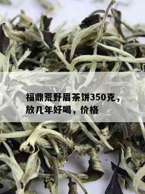 福鼎荒野眉茶饼350克，放几年好喝，价格