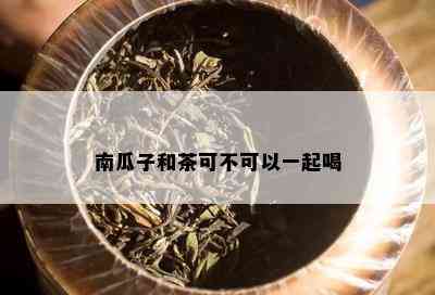 南瓜子和茶可不可以一起喝