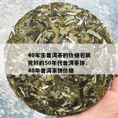 40年生普洱茶的价格包装完好的50年代普洱茶饼：40年普洱茶饼价格