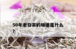 50年老白茶的味道是什么？