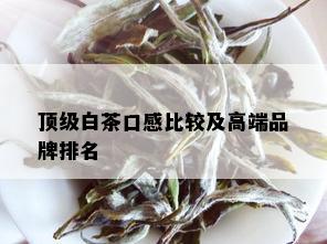 顶级白茶口感比较及高端品牌排名