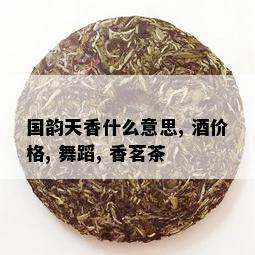 国韵天香什么意思, 价格, 舞蹈, 香茗茶