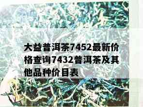 大益普洱茶7452最新价格查询7432普洱茶及其他品种价目表