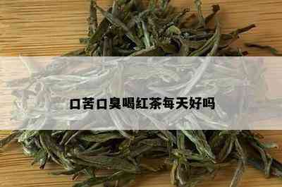 口苦口臭喝红茶每天好吗