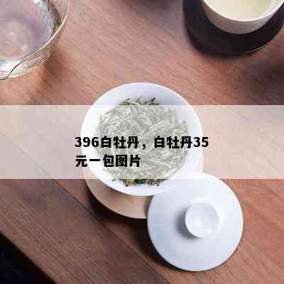 396白牡丹，白牡丹35元一包图片