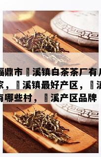 福鼎市磻溪镇白茶茶厂有几家，磻溪镇更好产区，磻溪有哪些村，磻溪产区品牌