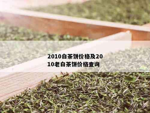 2010白茶饼价格及2010老白茶饼价格查询