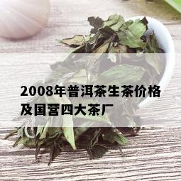 2008年普洱茶生茶价格及国营四大茶厂