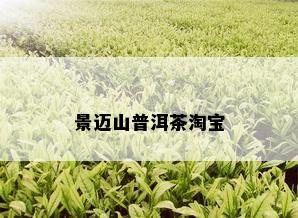 景迈山普洱茶淘宝