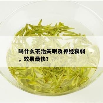 喝什么茶治失眠及神经衰弱，效果最快？