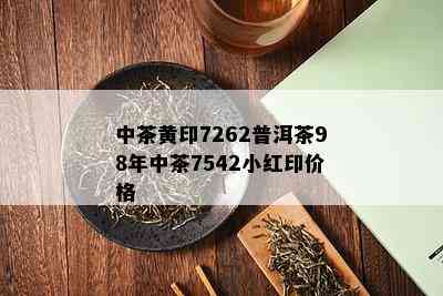 中茶黄印7262普洱茶98年中茶7542小红印价格