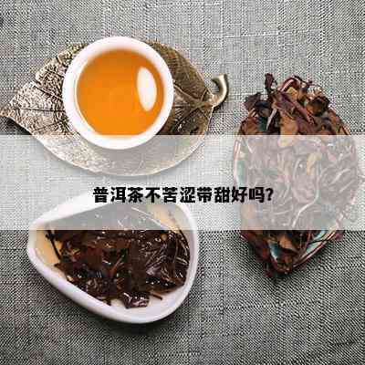 普洱茶不苦涩带甜好吗？