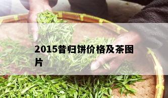 2015昔归饼价格及茶图片