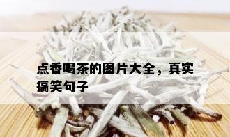 点香喝茶的图片大全，真实搞笑句子