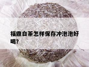 福鼎白茶怎样保存冲泡泡好喝？