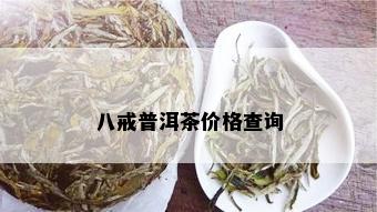 八戒普洱茶价格查询