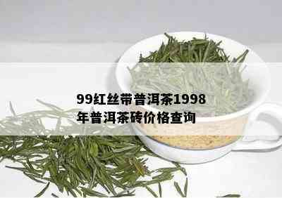 99红丝带普洱茶1998年普洱茶砖价格查询