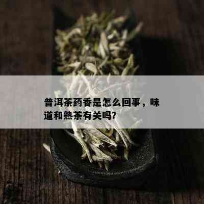 普洱茶香是怎么回事，味道和熟茶有关吗？