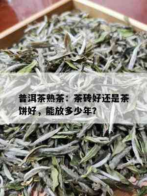 普洱茶熟茶：茶砖好还是茶饼好，能放多少年？