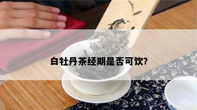 白牡丹茶经期是否可饮？