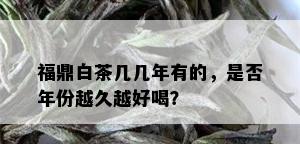 福鼎白茶几几年有的，是否年份越久越好喝？