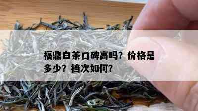 福鼎白茶口碑高吗？价格是多少？档次如何？