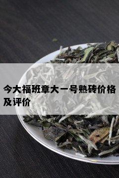 今大福班章大一号熟砖价格及评价