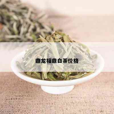 鼎龙福鼎白茶价格