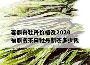 茗鼎白牡丹价格及2020福鼎名茶白牡丹新茶多少钱