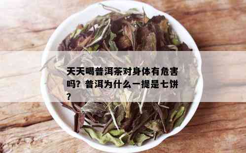 天天喝普洱茶对身体有危害吗？普洱为什么一提是七饼？