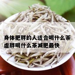 身体肥胖的人适合喝什么茶虚胖喝什么茶减肥最快