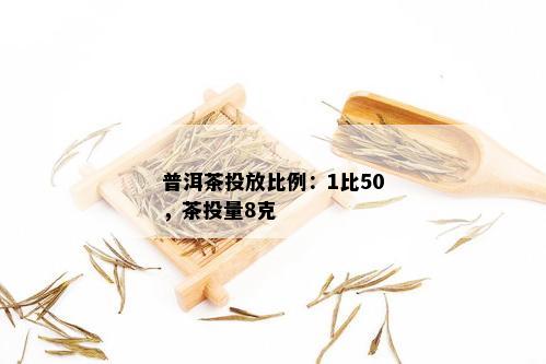 普洱茶投放比例：1比50，茶投量8克