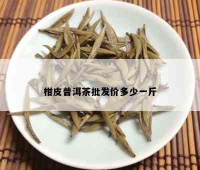 柑皮普洱茶批发价多少一斤